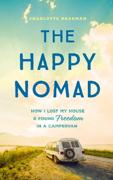 The Happy Nomad: Live with less and find what really matters by Charlotte Bradman 9781399720557