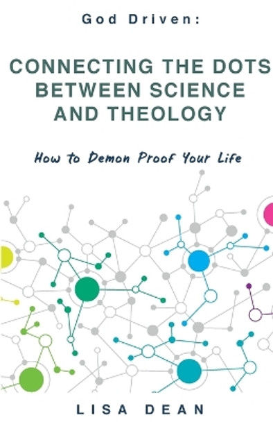 Connecting the Dots between Science and Theology: How to Demon Proof Your Life by Lisa Dean 9781647732042