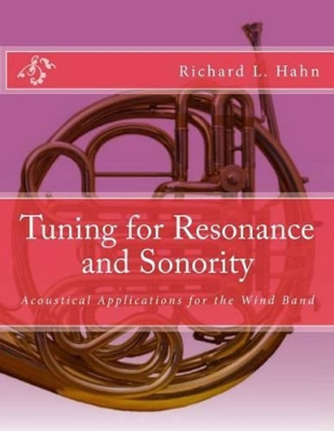 Tuning for Resonance and Sonority: Acoustical Applications for the Wind Band by Markus R Hahn 9781542632393