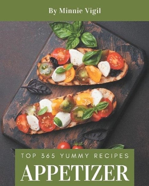 Top 365 Yummy Appetizer Recipes: Making More Memories in your Kitchen with Yummy Appetizer Cookbook! by Minnie Vigil 9798684405501