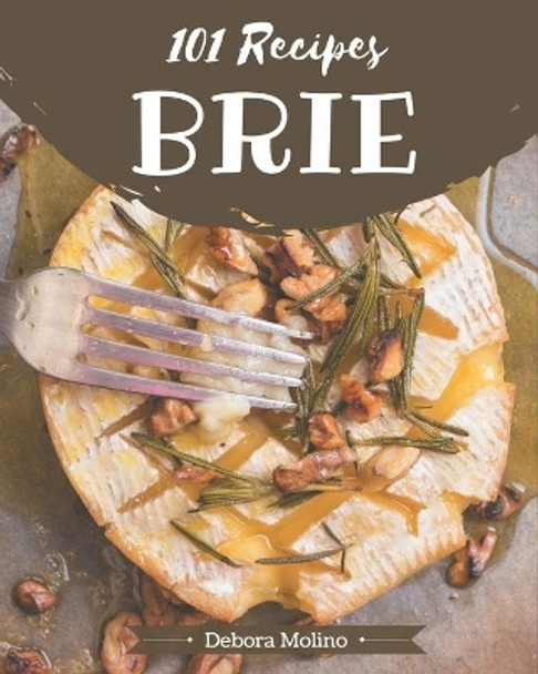 101 Brie Recipes: Cook it Yourself with Brie Cookbook! by Debora Molino 9798576350124