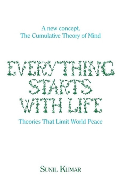 Everything Starts with Life: Theories That Limit World Peace by Sunil Kumar 9781543407044