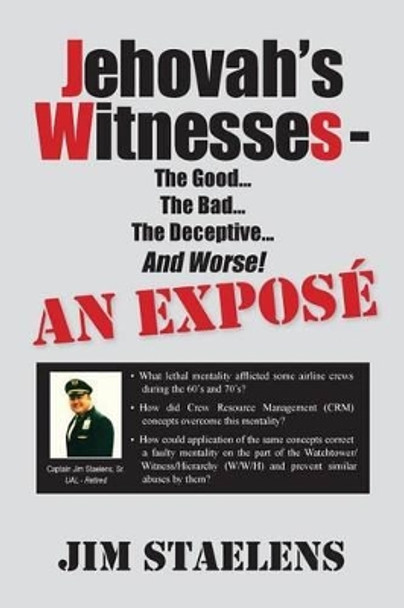 Jehovah's Witnesses - The Good... The Bad... The Deceptive... And Worse! An Expose - by Jim Staelens 9781482647808