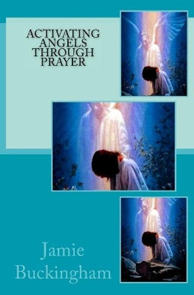 Activating Angels Through Prayer by Jamie Buckingham 9781722293314