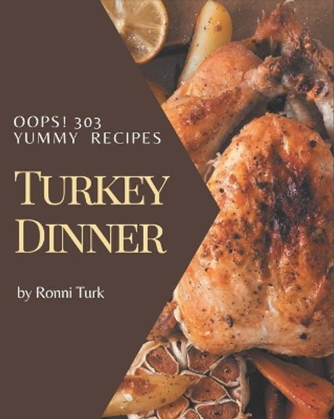 Oops! 303 Yummy Turkey Dinner Recipes: A Must-have Yummy Turkey Dinner Cookbook for Everyone by Ronni Turk 9798681243465