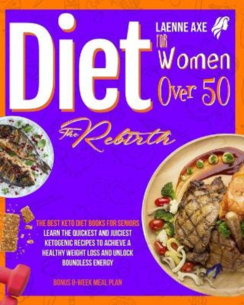 Diet For Women Over 50: The Best Keto Diet Books For Seniors. Learn The Quickest And Juiciest Ketogenic Recipes To Achieve A Healthy Weight Loss And Unlock Boundless Energy BONUS 8-Week Meal Plan by Leanne Axe 9798593183392
