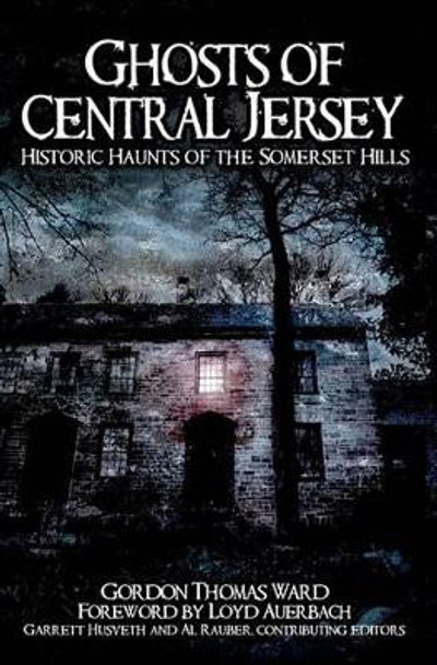 Ghosts of Central Jersey: Historic Haunts of the Somerset Hills by Gordon Thomas Ward 9781596294684
