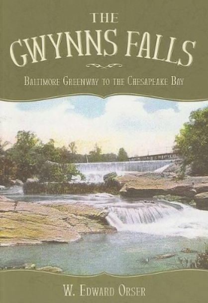The Gwynns Falls: Baltimore Greenway to the Chesapeake Bay by W. Edward Orser 9781596294769