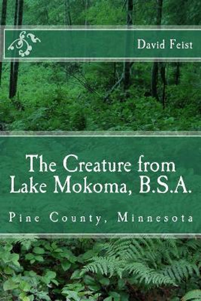 The Creature from Lake Mokoma, BSA: Pine County, Minnesota by David Feist 9781546703884