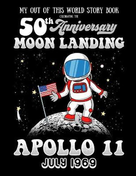 My Out Of This World Story Book Celebrating The 50th Anniversary Moon Landing Apollo 11 July 1969: story starters for kids including prompts with a space and astronaut theme by Jan Teacher 9781793414618