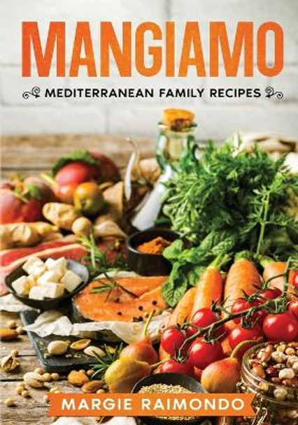 Mangiamo: Mediterranean Family Recipes by Margie Raimondo 9798986828695