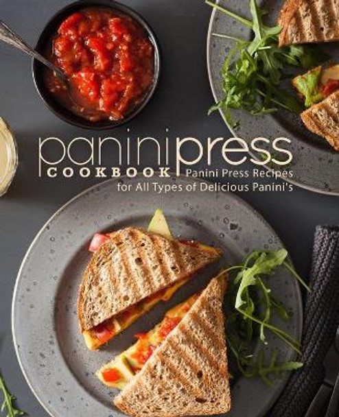 Panini Press Cookbook: Panini Press Recipes for All Types of Delicious Panini's (2nd Edition) by Booksumo Press 9781794256422