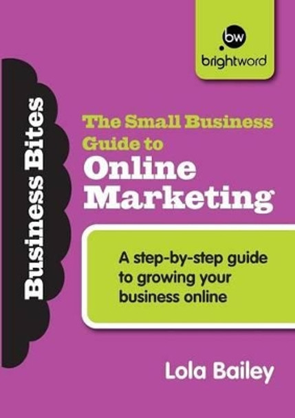 The Small Business Guide to Online Marketing: A step-by-step guide to growing your business online by Lola Bailey 9781908003676