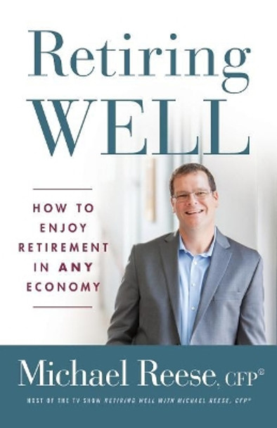 Retiring Well: How to Enjoy Retirement in Any Economy by Cfp(r) Michael Reese 9781619618886