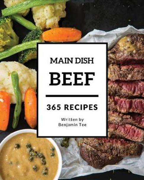 Beef for Main Dish 365: Enjoy 365 Days with Amazing Beef for Main Dish Recipes in Your Own Beef for Main Dish Cookbook! [book 1] by Benjamin Tee 9781731556844