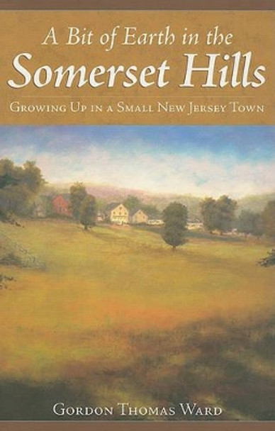 A Bit of Earth in the Somerset Hills: Growing Up in a Small New Jersey Town by Gordon Thomas Ward 9781596293823