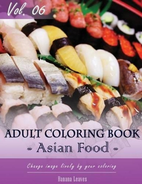 Asian Foods Coloring Book for Stress Relief & Mind Relaxation, Stay Focus Treatment: New Series of Coloring Book for Adults and Grown Up, 8.5 X 11 (21.59 X 27.94 CM) by Banana Leaves 9781542628990