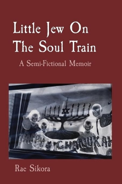 Little Jew On The Soul Train: A Semi-Fictional Memoir by Rae Sikora 9781736935309