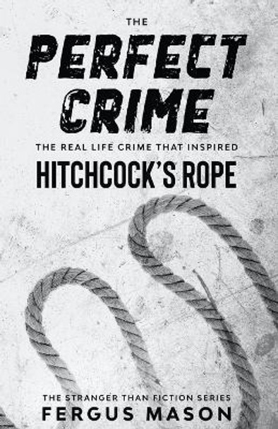 The Perfect Crime: The Real Life Crime that Inspired Hitchcock's Rope by Fergus Mason 9781629176383