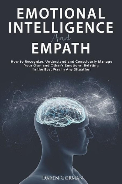 Emotional Intelligence and Empath: How to Recognize, Understand and Consciously Manage Your Own and Other's Emotions, Relating in the Best Way in Any Situation by Daren Gorman 9798650325727