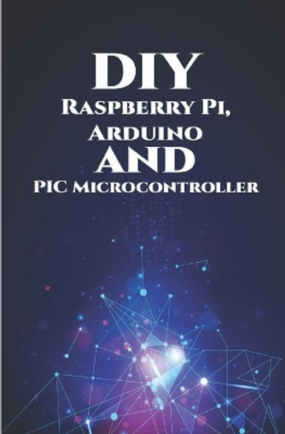 DIY Raspberry Pi, Arduino and PIC Microcontroller Projects Handson: Over Voltage, Over Current, Transient Voltage and Reverse Polarity, LCD HAT, Electronic DC Load, RC Car, Robotic Arm, Bank Circuit by Ambika Parameswari K 9798648553347