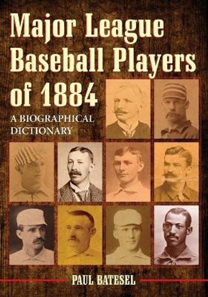 Major League Baseball Players of 1884: A Biographical Dictionary by Paul Batesel 9780786459056