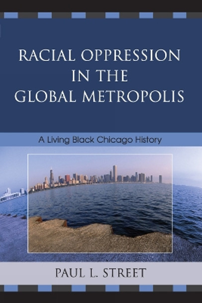 Racial Oppression in the Global Metropolis: A Living Black Chicago History by Paul L. Street 9780742540828