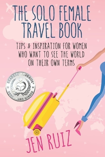 The Solo Female Travel Book: Tips and Inspiration for Women Who Want to See the World on Their Own Terms by Jen Ruiz 9781732282933