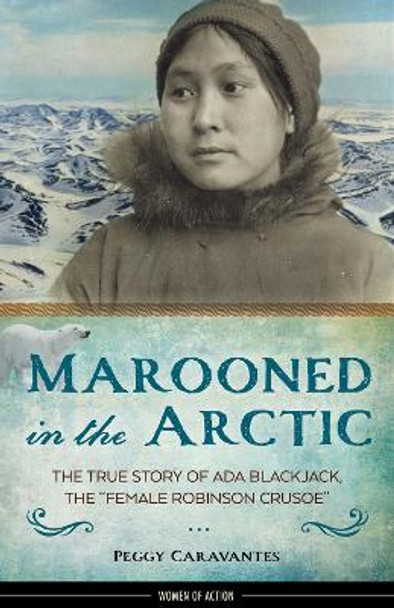 Marooned in the Arctic: The True Story of Ada Blackjack, the &quot;Female Robinson Crusoe&quot; by Peggy Caravantes 9781613730980