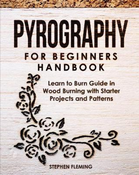 Pyrography for Beginners Handbook: Learn to Burn Guide in Wood Burning with Starter Projects and Patterns by Stephen Fleming 9781647130374