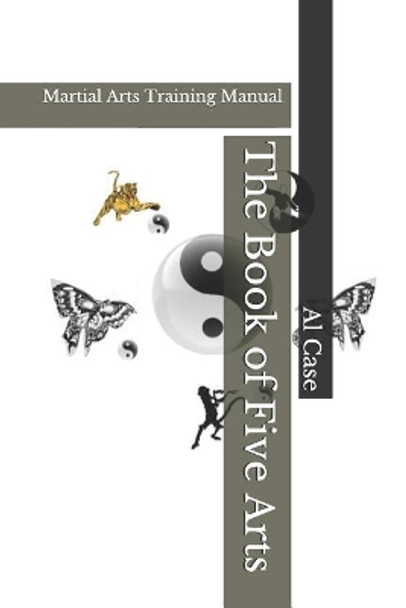 The Book of Five Arts: Martial Arts Training Manual by Al Case 9781796218336