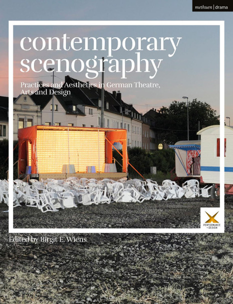 Contemporary Scenography: Practices and Aesthetics in German Theatre, Arts and Design by Birgit E. Wiens