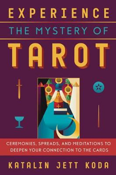 Experience the Mystery of Tarot: Ceremonies, Spreads, and Meditations to Deepen Your Connection to the Cards by Katalin Koda