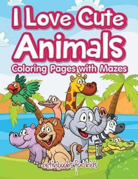 I Love Cute Animals Coloring Pages with Mazes by Activibooks For Kids 9781683211655