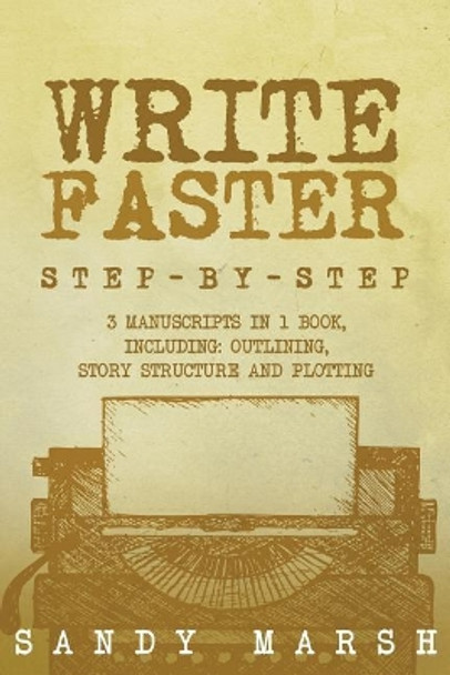 Write Faster: Step-by-Step - 3 Manuscripts in 1 Book - Essential Speed Writing, Fast Writing and Smart Writing Tricks Any Writer Can Learn by Sandy Marsh 9781986500982