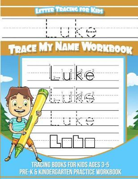 Letter Tracing for Kids Luke Trace my Name Workbook: Tracing Books for Kids ages 3 - 5 Pre-K & Kindergarten Practice Workbook by Luke Books 9781981496419