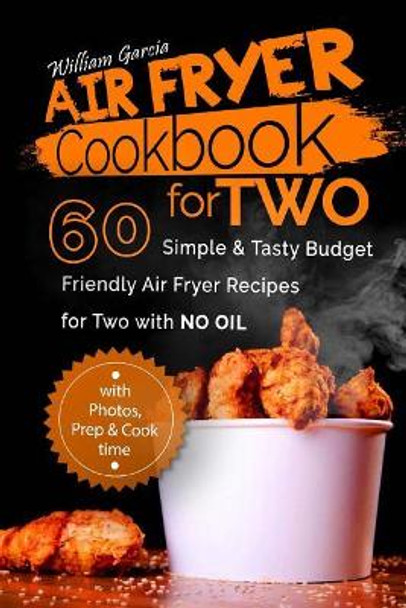 Air Fryer Cookbook for Two: 60 Simple & Tasty Budget Friendly Recipes for Two with No Oil by William Garcia 9781987475036