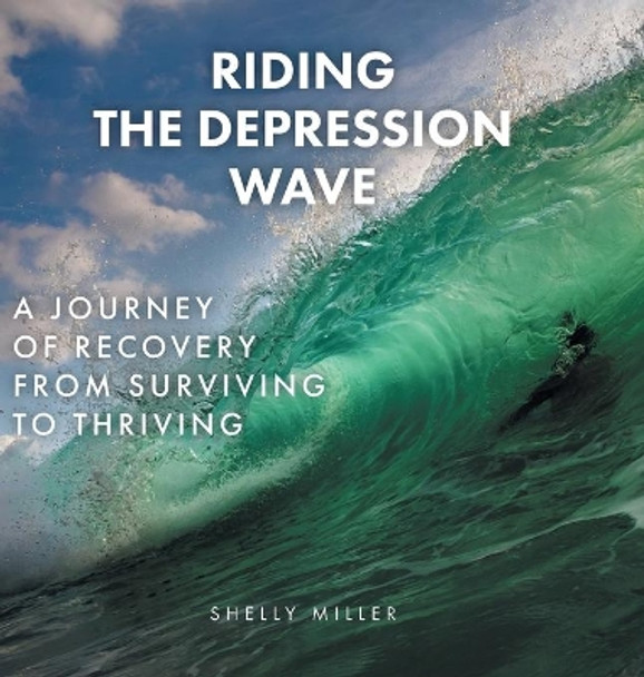 Riding the Depression Wave: A Journey of Recovery from Surviving to Thriving by Shelly Miller 9781525579981