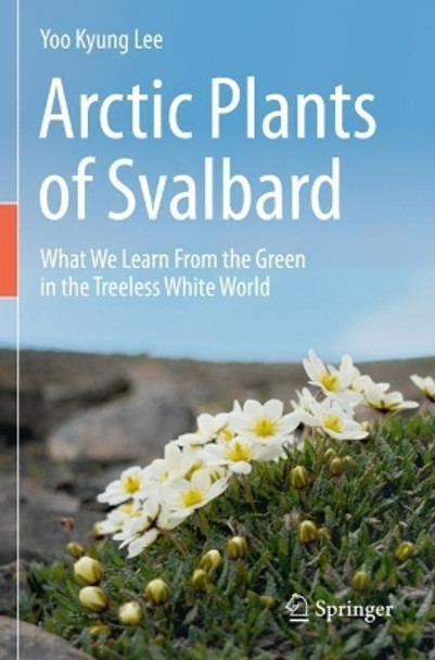 Arctic Plants of Svalbard: What We Learn From the Green in the Treeless White World by Yoo Kyung Lee 9783030345624