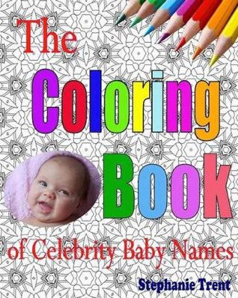 The Coloring Book of Celebrity Baby Names: The Adult Coloring Book of Choosing a Celebrity Baby Name by Stephanie Trent 9781535375245