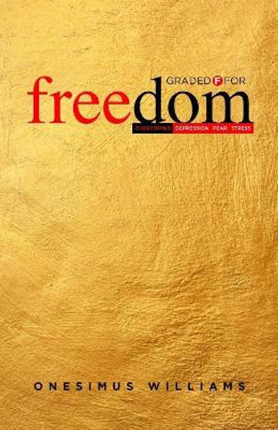 Graded F for Freedom: Overcoming Depression, Fear and Stress by Onesimus Williams 9781546725206