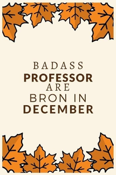 Badass Professor Are Born in December: Best gift for Professor to show appreciation, retirement, for women or men-Gift Idea for Christmas or Birthday. by Bhabna Press House 9781676317692