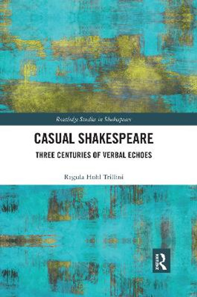 Casual Shakespeare: Three Centuries of Verbal Echoes by Regula Trillini