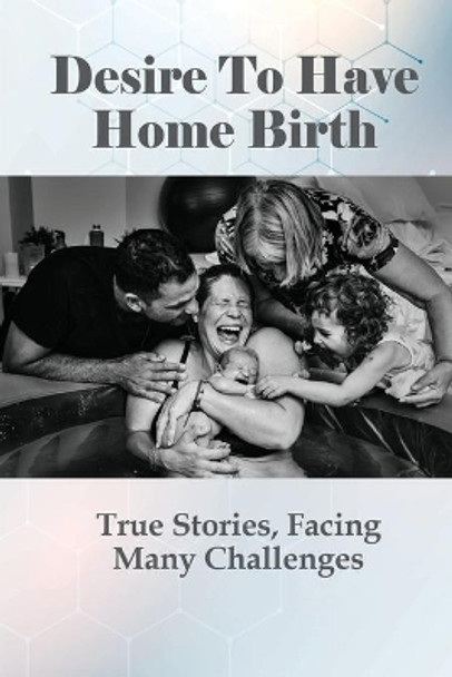 Desire To Have Home Birth: True Stories, Facing Many Challenges: Positive Early Pregnancy Stories by Sandi Marn 9798511853727