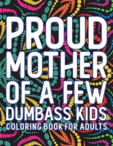 Proud Mother Of A Few Dumbass Kids Coloring Book For Adults: 32 Pages, 8.5 x 11, Mother's Day Coloring Book Gift: Mandala, Lovely & Inspirational Mothers Quotes by Funny Mother's Day Colouring Book 9798720491390