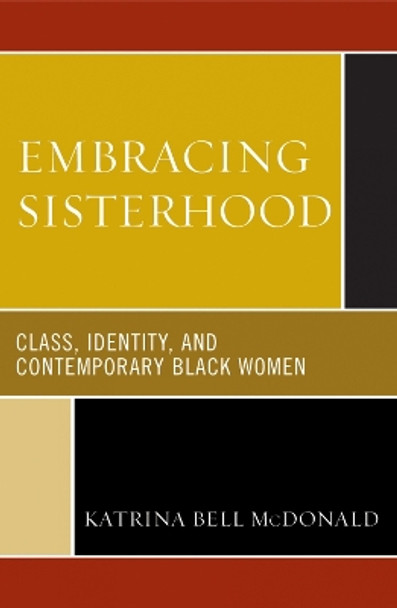 Embracing Sisterhood: Class, Identity, and Contemporary Black Women by Katrina Bell McDonald 9780742545755