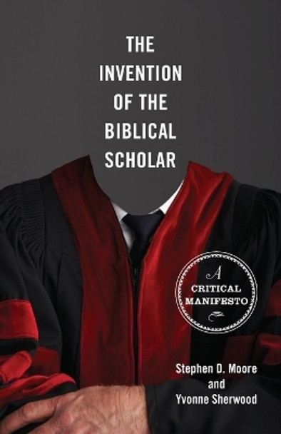 The Invention of the Biblical Scholar: A Critical Manifesto by Yvonne M. Sherwood 9780800697747