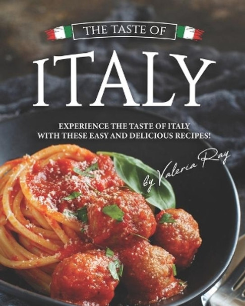 The Taste of Italy: Experience the Taste of Italy With These Easy and Delicious Recipes! by Valeria Ray 9798656315289