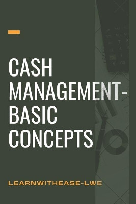 Cash management- basic concepts: learn the cash management basis by Learnwithease -Lwe 9798736440733