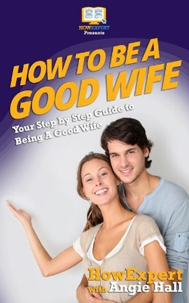 How To Be a Good Wife: Your Step By Step Guide To Being a Good Wife by Angie Hall 9781540856630